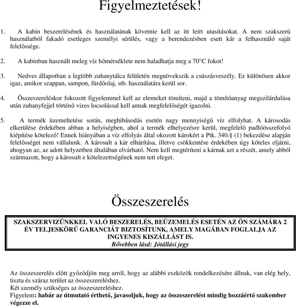 A kabinban használt meleg víz hőmérséklete nem haladhatja meg a 70 C fokot! 3. Nedves állapotban a legtöbb zuhanytálca felületén megnövekszik a csúszásveszély.