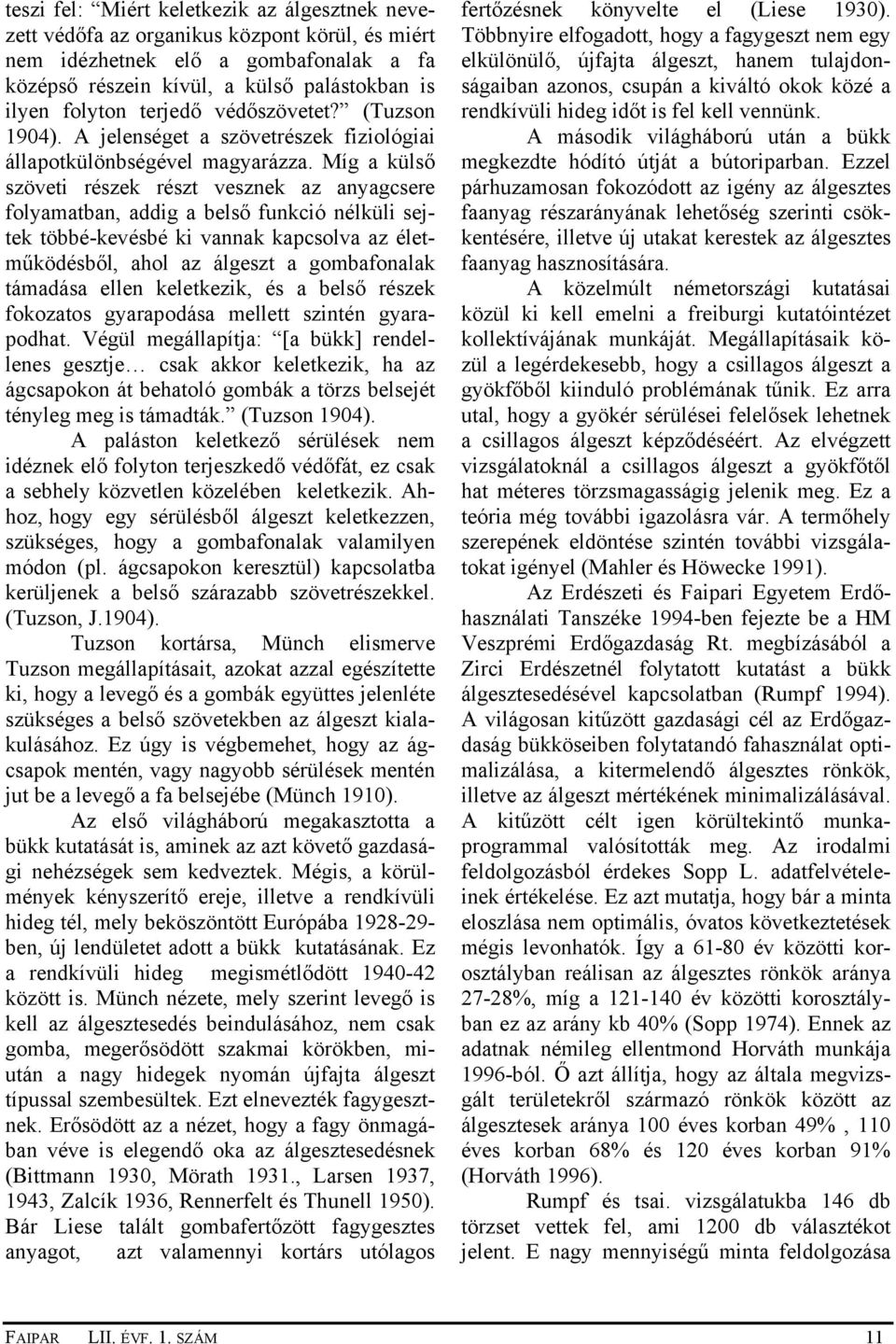 Míg a külső szöveti részek részt vesznek az anyagcsere folyamatban, addig a belső funkció nélküli sejtek többé-kevésbé ki vannak kapcsolva az életműködésből, ahol az álgeszt a gombafonalak támadása