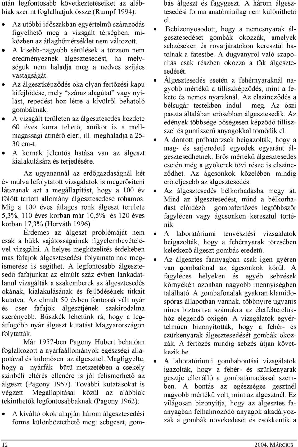 Az álgesztképződés oka olyan fertőzési kapu kifejlődése, mely száraz alagútat vagy nyílást, repedést hoz létre a kívülről behatoló gombáknak.