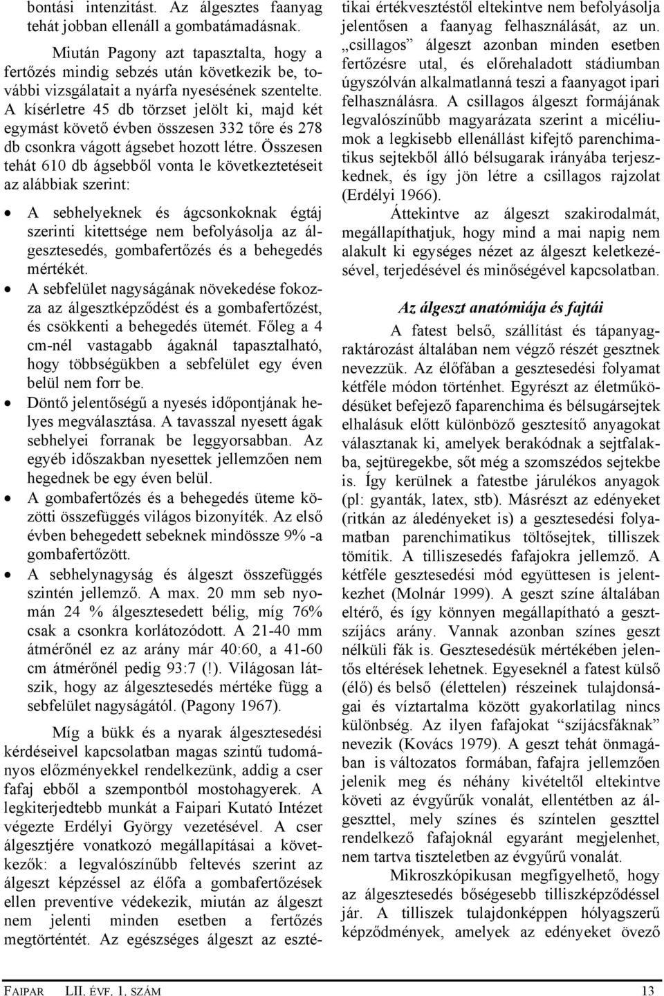 A kísérletre 45 db törzset jelölt ki, majd két egymást követő évben összesen 332 tőre és 278 db csonkra vágott ágsebet hozott létre.