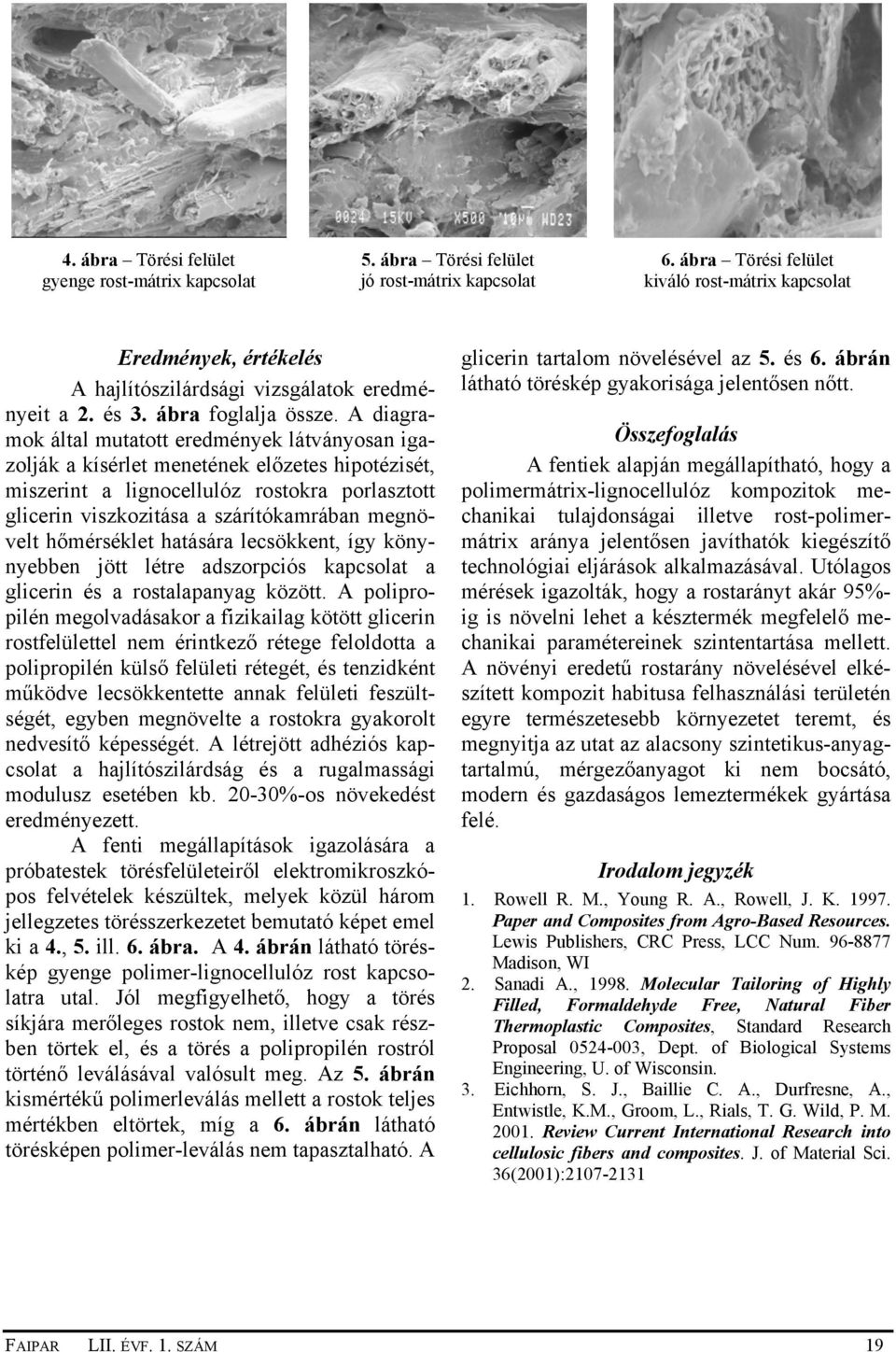 A diagramok által mutatott eredmények látványosan igazolják a kísérlet menetének előzetes hipotézisét, miszerint a lignocellulóz rostokra porlasztott glicerin viszkozitása a szárítókamrában megnövelt