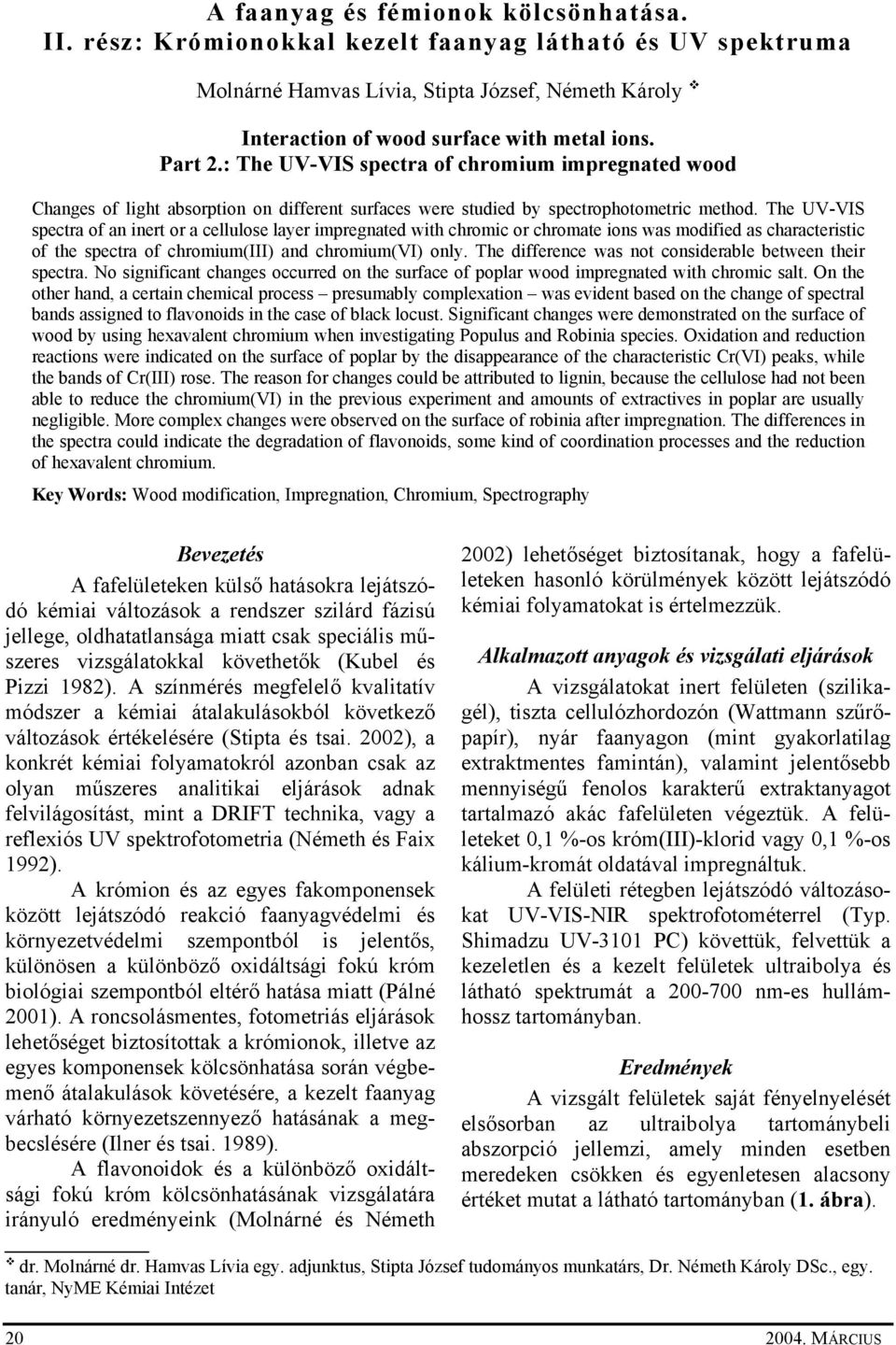The UV-VIS spectra of an inert or a cellulose layer impregnated with chromic or chromate ions was modified as characteristic of the spectra of chromium(iii) and chromium(vi) only.