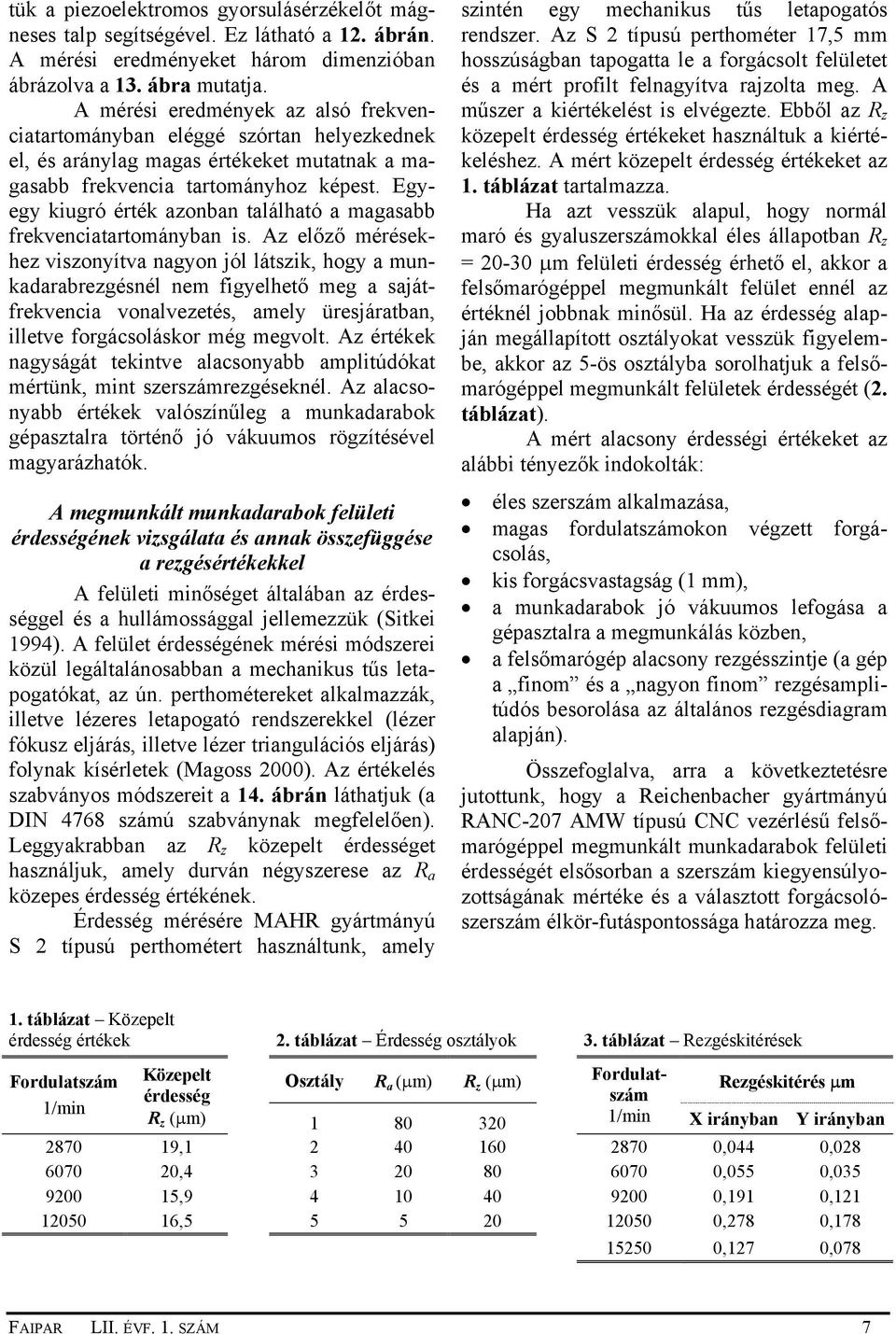 Egyegy kiugró érték azonban található a magasabb frekvenciatartományban is.