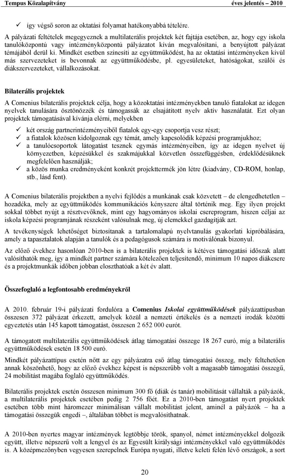 témájából derül ki. Mindkét esetben színesíti az együttműködést, ha az oktatási intézményeken kívül más szervezeteket is bevonnak az együttműködésbe, pl.