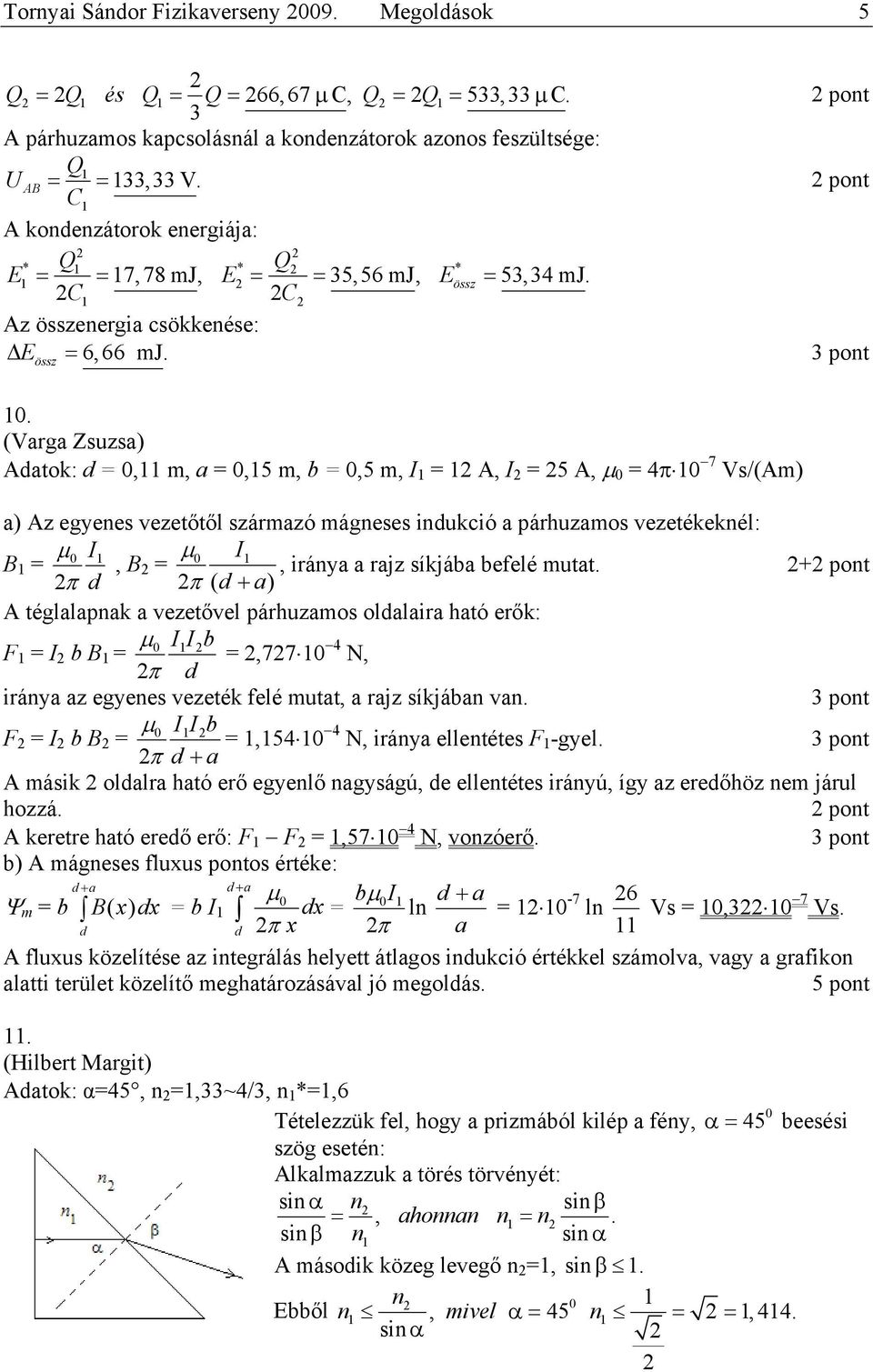 Aatok:, m, a,5 m, b,5 m, I A, I 5 A, 4π 7 Vs/(Am) a) Az egyenes ezetőtől származó mágneses inukió a páruzamos ezetékeknél: I B I, B, iránya a rajz síkjába befelé mutat.