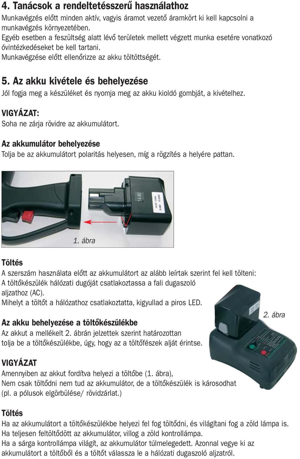 Az akku kivétele és behelyezése Jól fogja meg a készüléket és nyomja meg az akku kioldó gombját, a kivételhez. VIGYÁZAT: Soha ne zárja rövidre az akkumulátort.