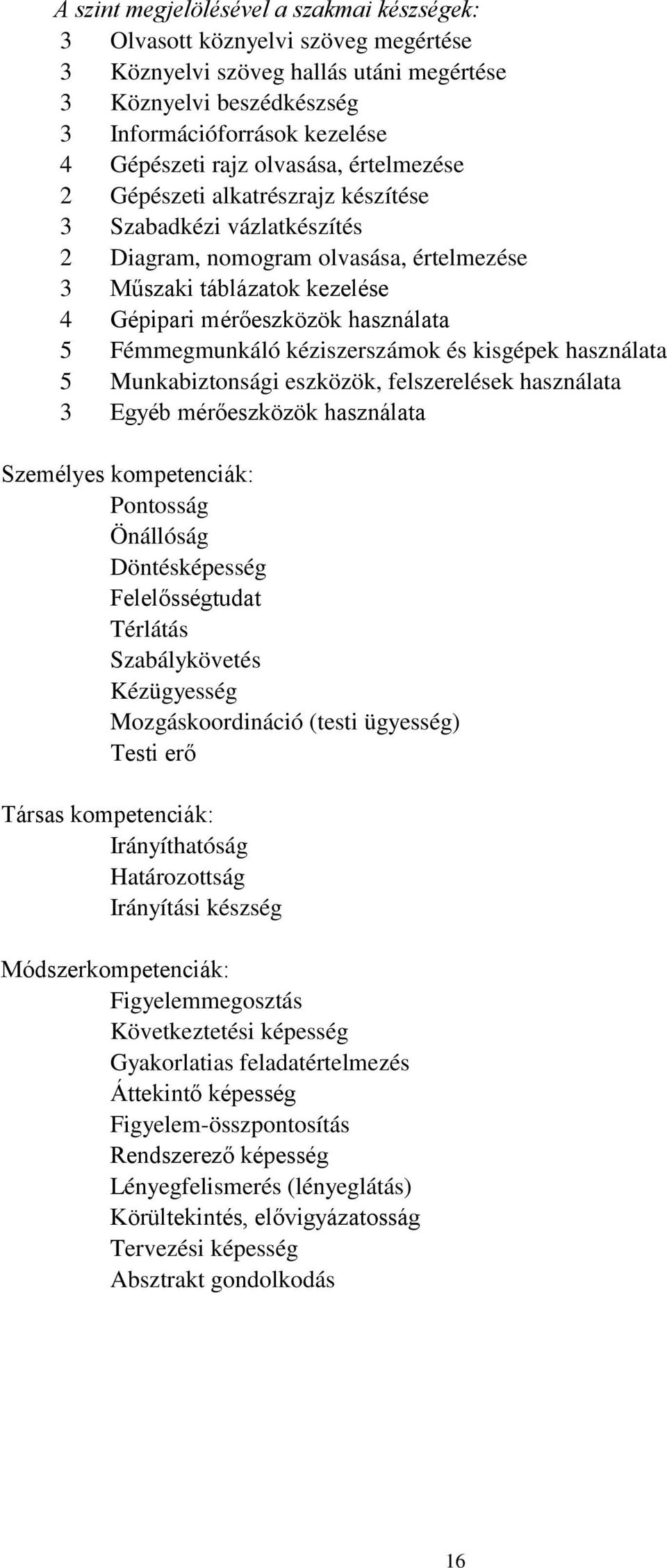 Fémmegmunkáló kéziszerszámok és kisgépek használata 5 Munkabiztonsági eszközök, felszerelések használata 3 Egyéb mérőeszközök használata Személyes kompetenciák: Pontosság Önállóság Döntésképesség