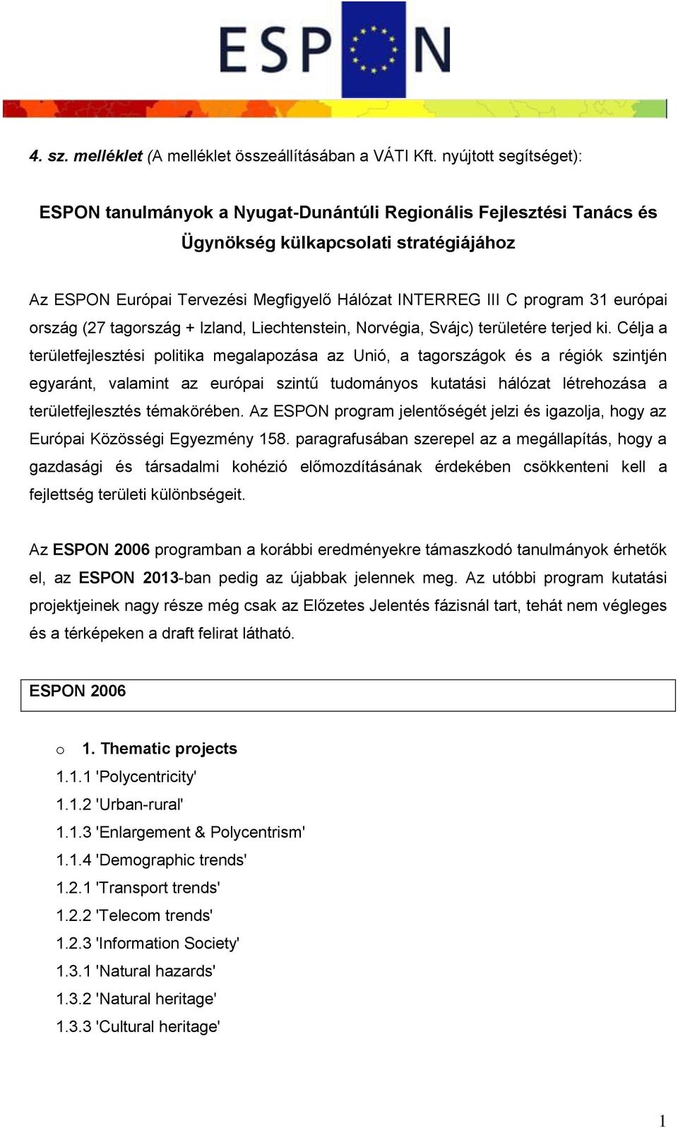 31 európai ország (27 tagország + Izland, Liechtenstein, Norvégia, Svájc) területére terjed ki.