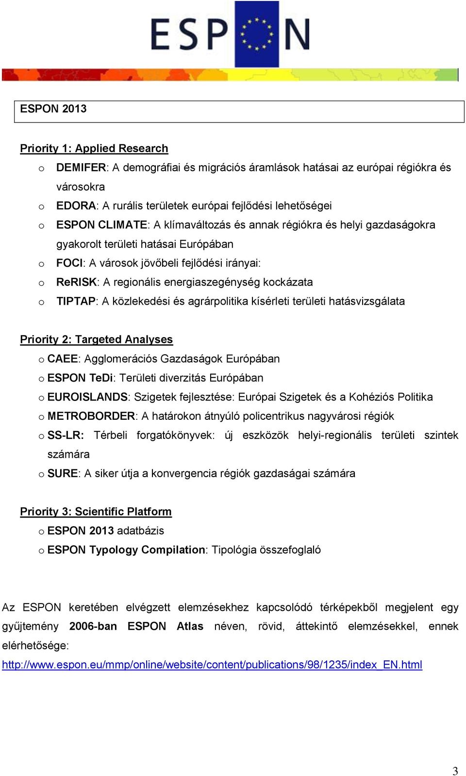o TIPTAP: A közlekedési és agrárpolitika kísérleti területi hatásvizsgálata Priority 2: Targeted Analyses o CAEE: Agglomerációs Gazdaságok Európában o ESPON TeDi: Területi diverzitás Európában o