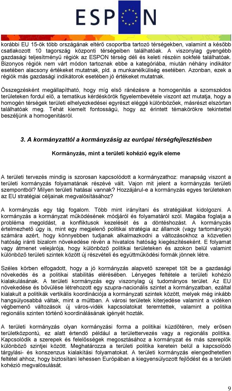 Bizonyos régiók nem várt módon tartoznak ebbe a kategóriába, miután néhány indikátor esetében alacsony értékeket mutatnak, pld. a munkanélküliség esetében.