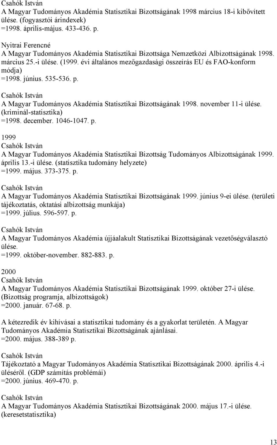 június. 535-536. p. A Magyar Tudományos Akadémia Statisztikai Bizottságának 1998. november 11-i ülése. (kriminál-statisztika) =1998. december. 1046-1047. p. 1999 A Magyar Tudományos Akadémia Statisztikai Bizottság Tudományos Albizottságának 1999.