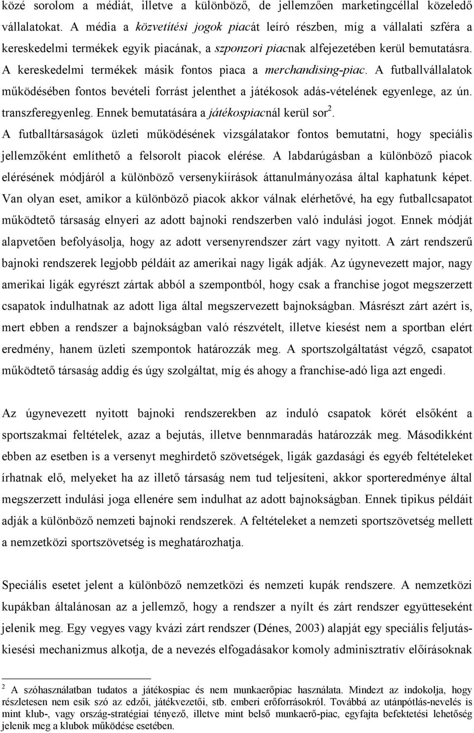 A kereskedelmi termékek másik fontos piaca a merchandising-piac. A futballvállalatok működésében fontos bevételi forrást jelenthet a játékosok adás-vételének egyenlege, az ún. transzferegyenleg.