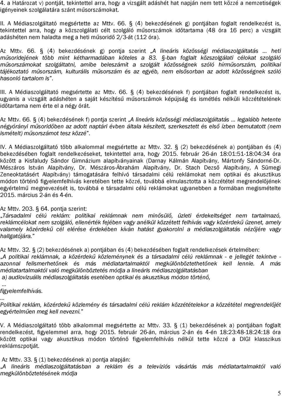 műsoridő 2/3-át (112 óra). Az Mttv. 66. (4) bekezdésének g) pontja szerint A lineáris közösségi médiaszolgáltatás heti műsoridejének több mint kétharmadában köteles a 83.