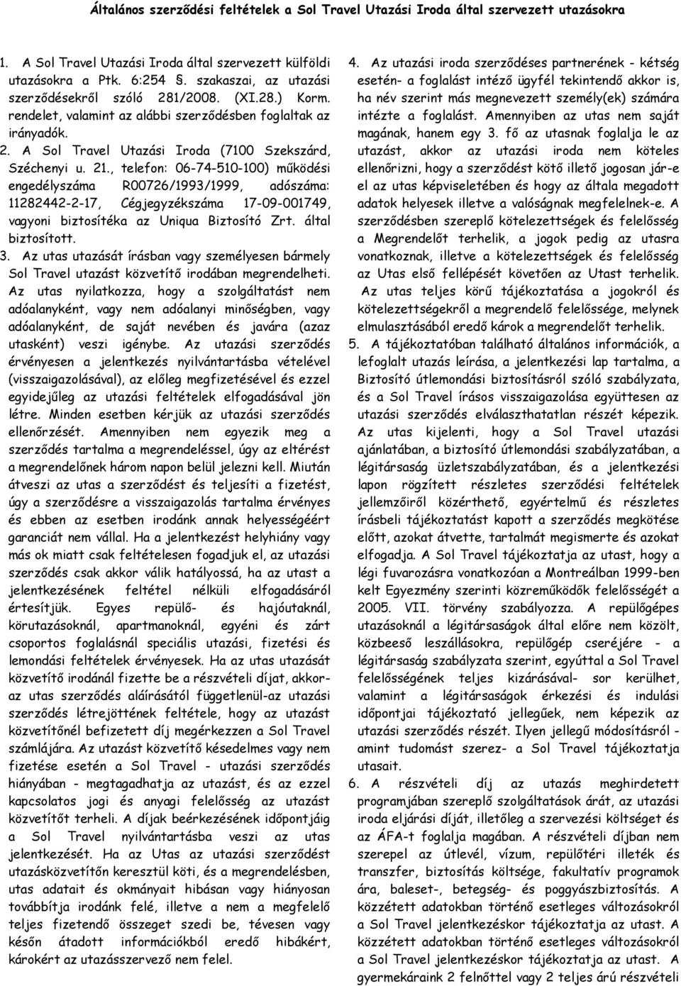 , telefon: 06-74-510-100) működési engedélyszáma R00726/1993/1999, adószáma: 11282442-2-17, Cégjegyzékszáma 17-09-001749, vagyoni biztosítéka az Uniqua Biztosító Zrt. által biztosított. 3.