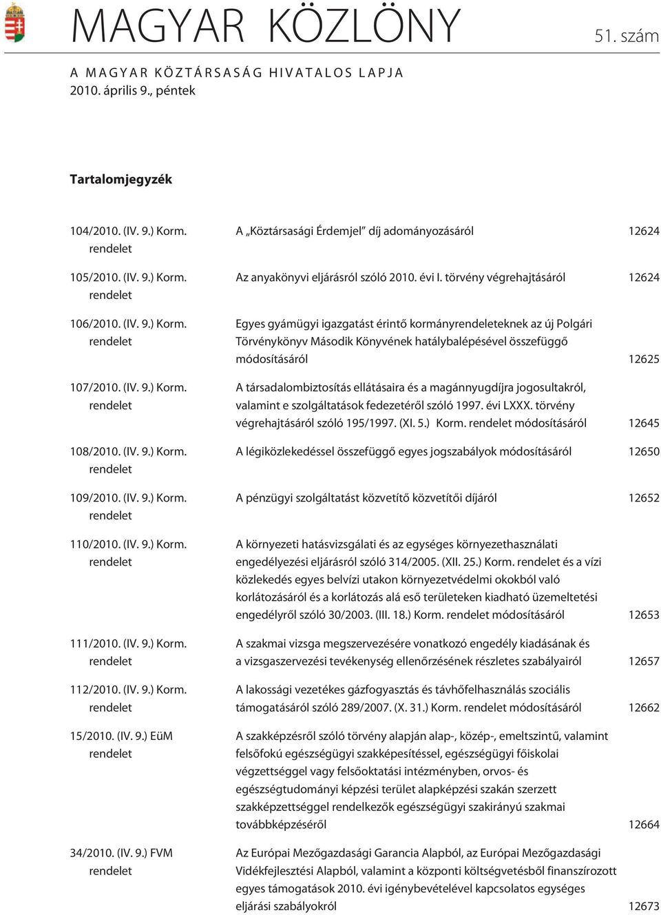 (IV. 9.) EüM rendelet 34/2010. (IV. 9.) FVM rendelet A Köztársasági Érdemjel díj adományozásáról 12624 Az anyakönyvi eljárásról szóló 2010. évi I.