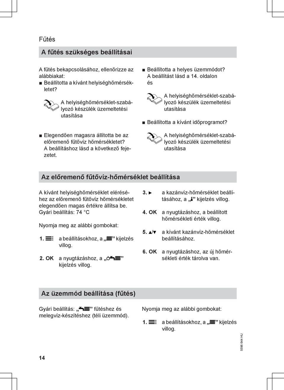 Beállította a helyes üzemmódot? A beállítást lásd a 14. oldalon és A helyiséghőmérséklet-szabályozó készülék üzemeltetési utasítása Beállította a kívánt időprogramot?