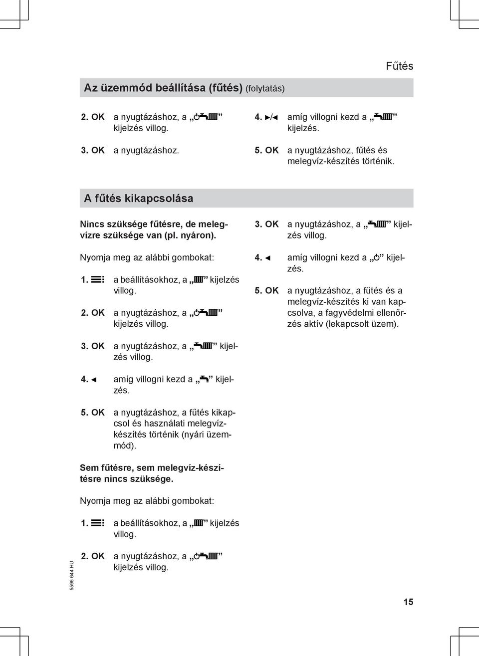 OK a nyugtázáshoz, a kijelzés 4. amíg villogni kezd a kijelzés. 5. OK a nyugtázáshoz, a fűtés és a melegvíz-készítés ki van kapcsolva, a fagyvédelmi ellenőrzés aktív (lekapcsolt üzem). 3.