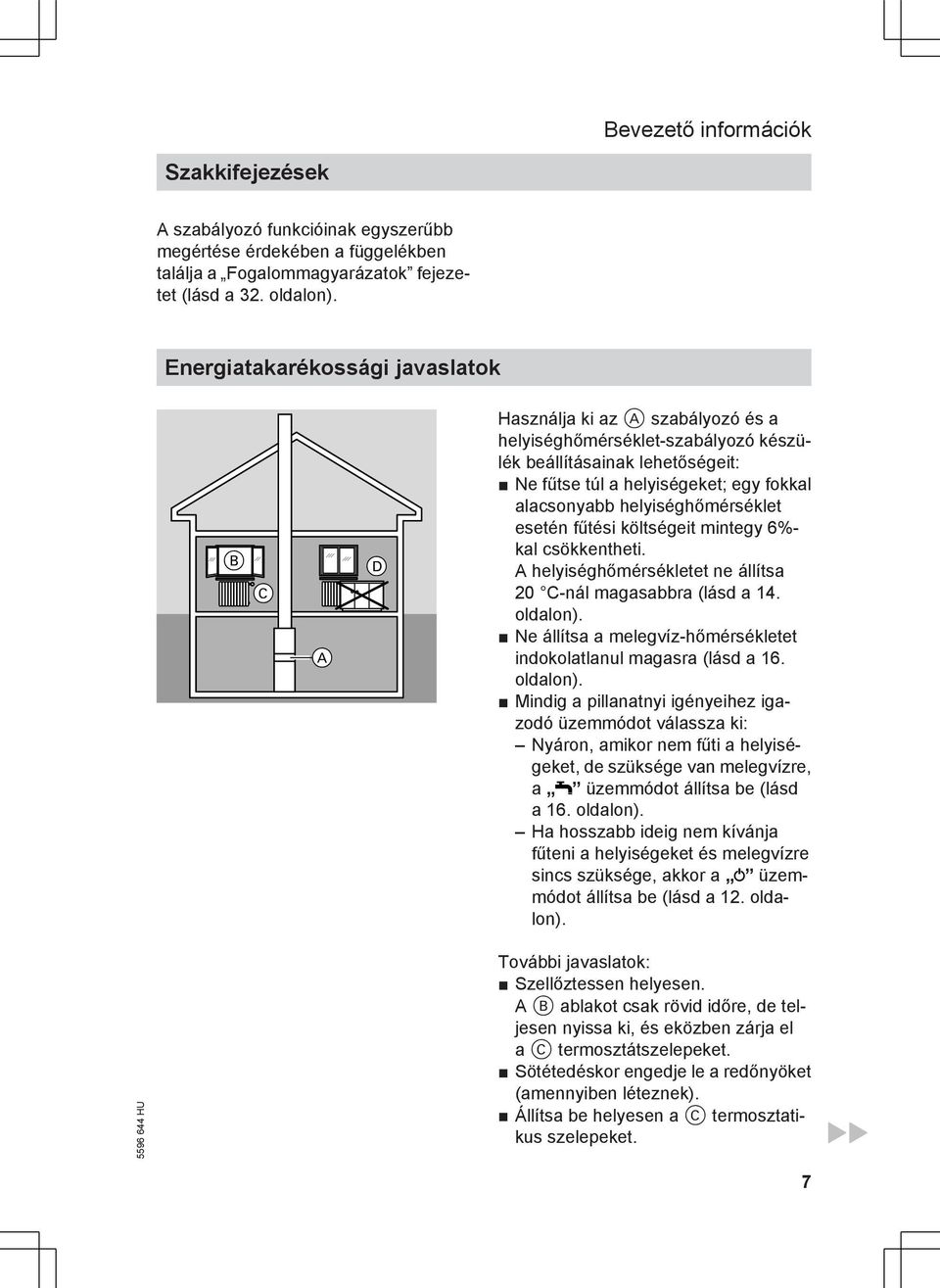 helyiséghőmérséklet esetén fűtési költségeit mintegy 6%- kal csökkentheti. A helyiséghőmérsékletet ne állítsa 20 C-nál magasabbra (lásd a 14. oldalon).