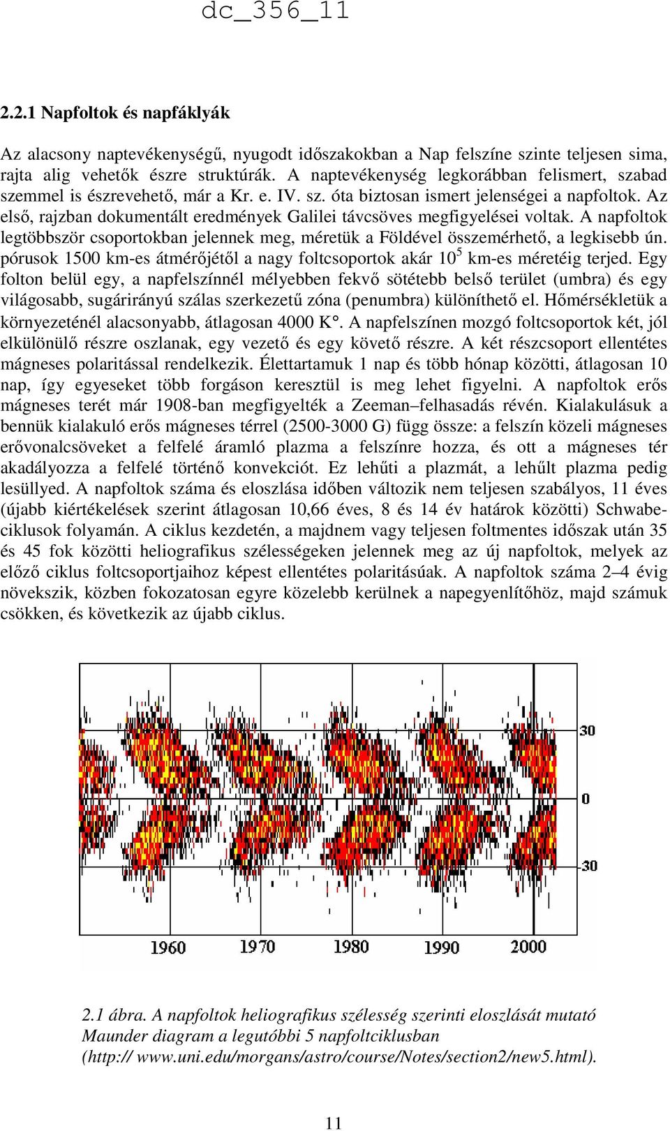 Az első, rajzban dokumentált eredmények Galilei távcsöves megfigyelései voltak. A napfoltok legtöbbször csoportokban jelennek meg, méretük a Földével összemérhető, a legkisebb ún.