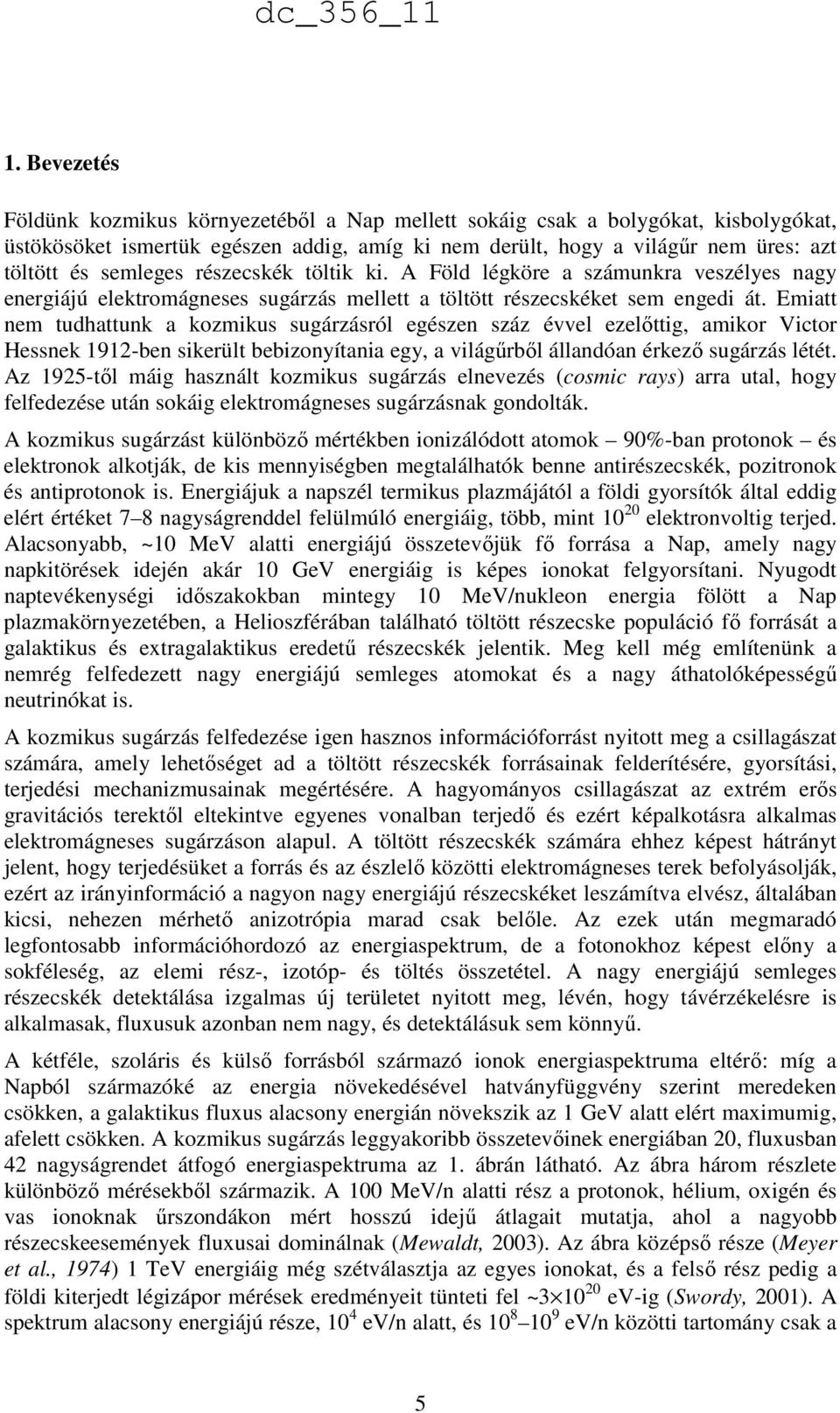 Emiatt nem tudhattunk a kozmikus sugárzásról egészen száz évvel ezelőttig, amikor Victor Hessnek 1912-ben sikerült bebizonyítania egy, a világűrből állandóan érkező sugárzás létét.