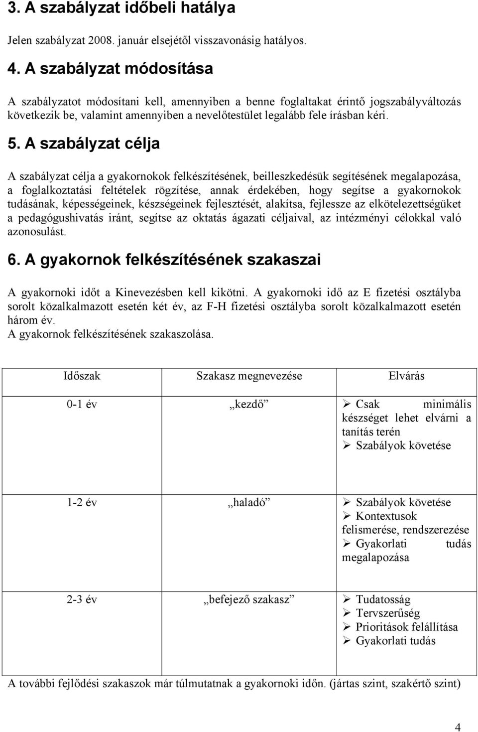 A szabályzat célja A szabályzat célja a gyakornokok felkészítésének, beilleszkedésük segítésének megalapozása, a foglalkoztatási feltételek rögzítése, annak érdekében, hogy segítse a gyakornokok