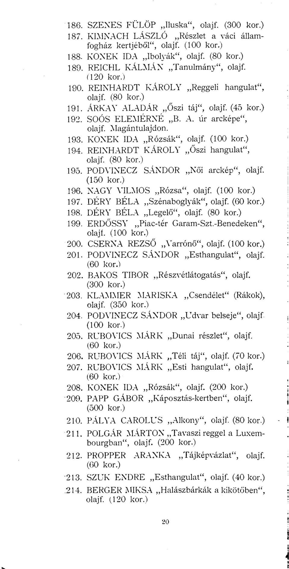 Magántulajdon. 193. KŐNEK IDA Rózsák", olajf. (100 kor.) 194. REINHARDT KÁROLY Őszi hangulat", olajf. (80 kor.) 195. PODVINECZ SÁNDOR Női arckép", olajf. (150 kor.) 196. NAGY VILMOS Rózsa", olajf.