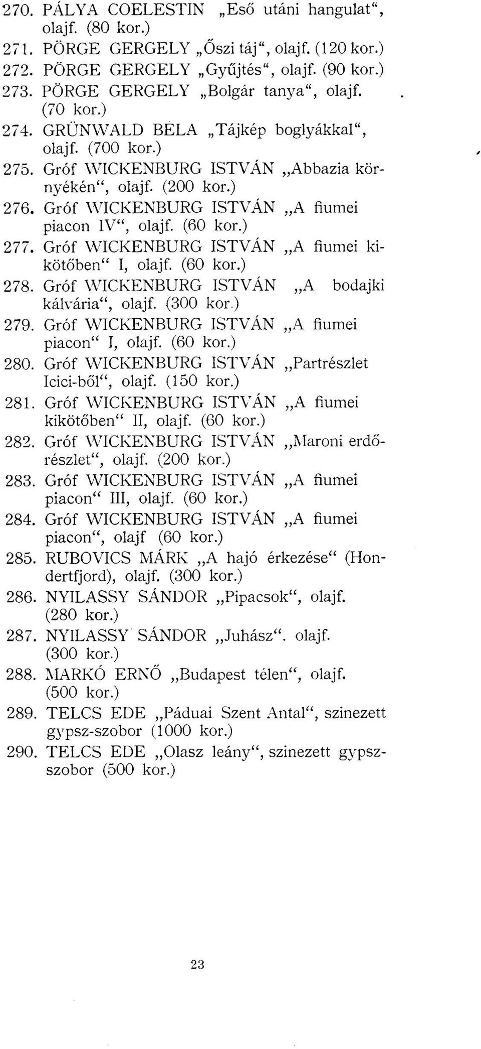 ) 277. Gróf WICKENBURG ISTVÁN A fiumei kikötőben" I, olajf. (60 kor.) 278. Gróf WICKENBURG ISTVÁN A bodajki kálvária", olajf. (300 kor.) 279. Gróf WICKENBURG ISTVÁN A fiumei piacon" I, olajf. (60 kor.) 280.