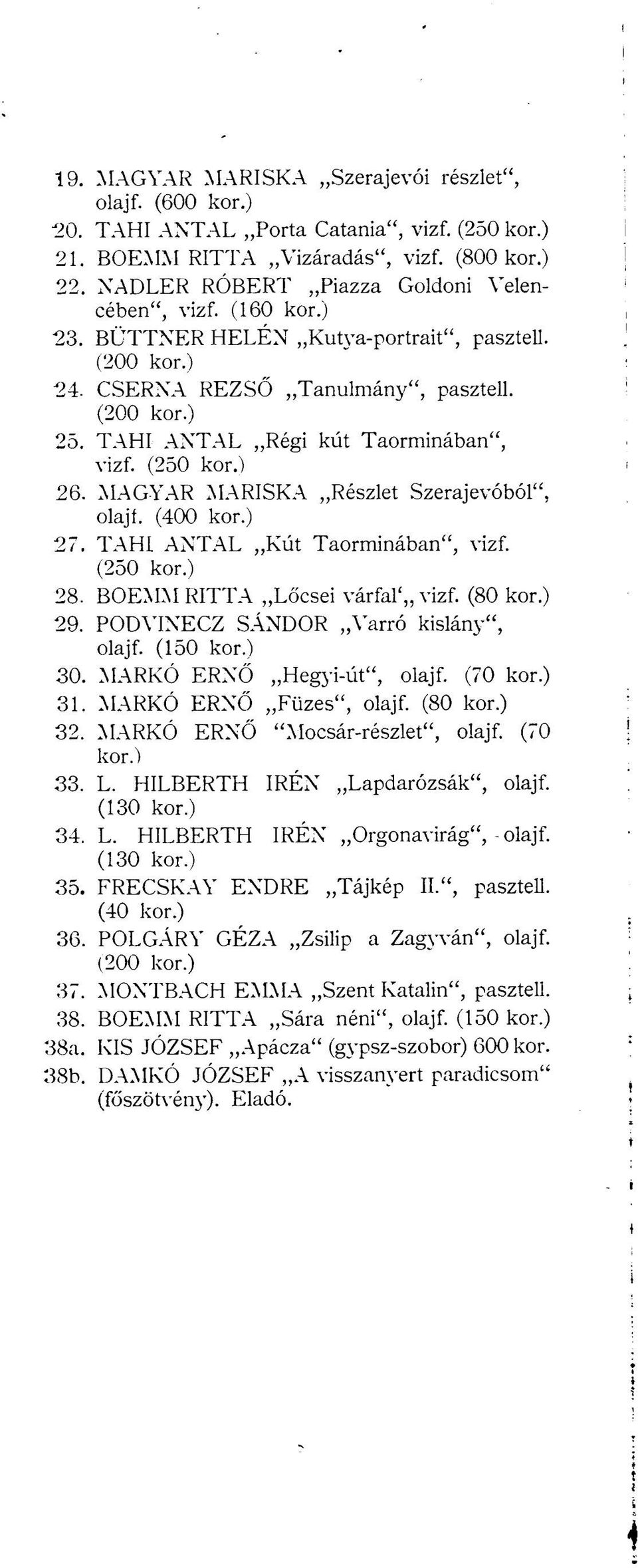 TAHI ANTAL Régi kút Taorminában", vizf. (250 kor.) 26. MAGYAR MARISKA Részlet Szerajevóból", olajf. (400 kor.) 27. TAHI ANTAL Kút Taorminában", vizf. (250 kor.) 28. BOEMM RÍTTA Lőcsei várfal',, vizf.