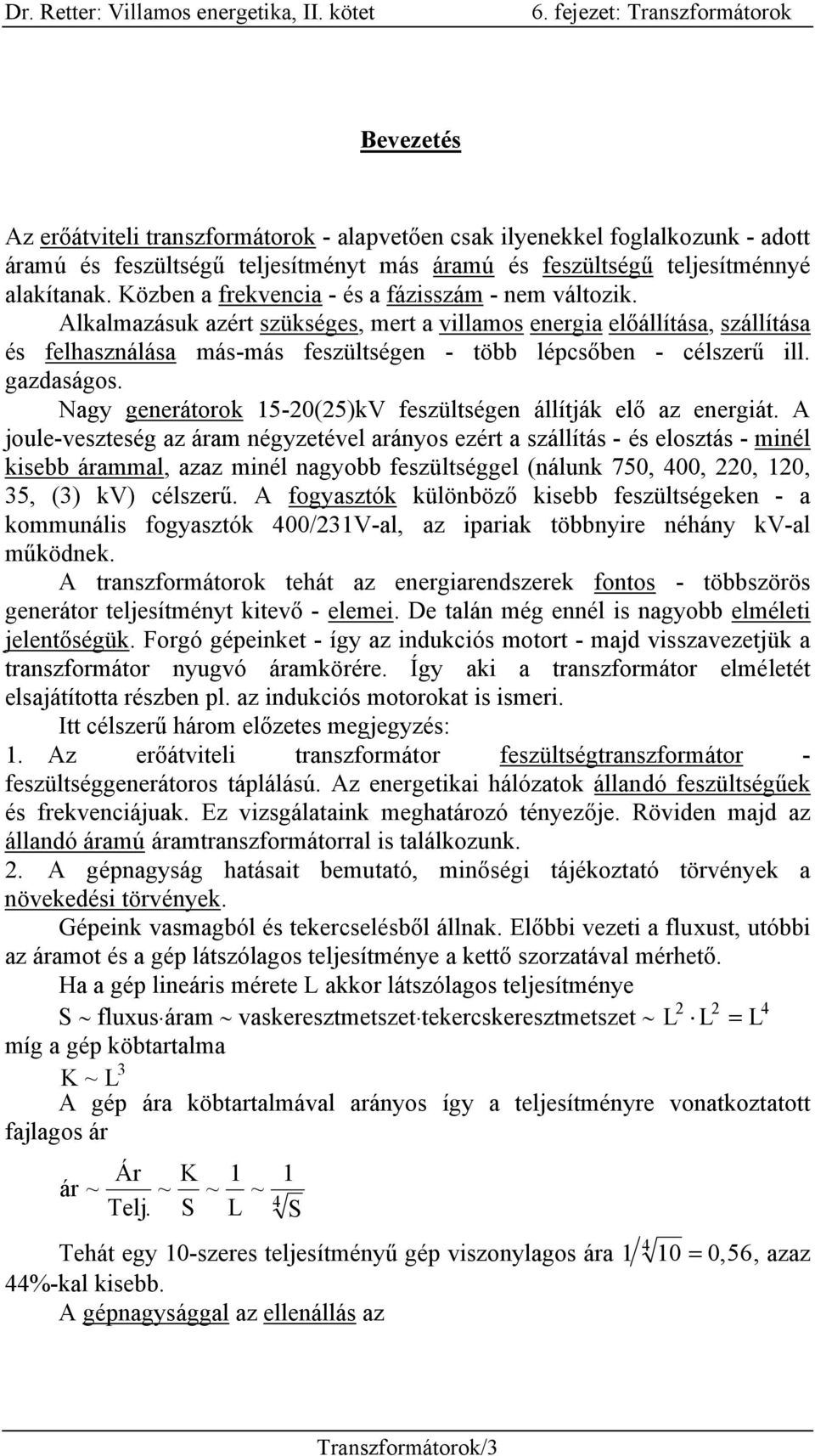 Alkalmazásuk azért szükséges, mert a villamos energia előállítása, szállítása és felhasználása más-más feszültségen - több lépcsőben - célszerű ill. gazdaságos.