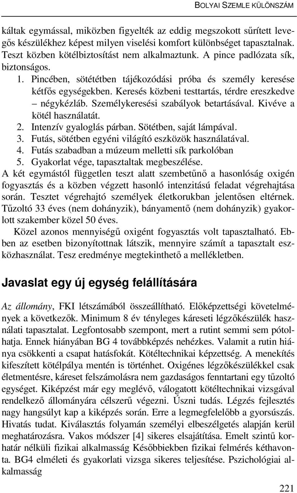 Keresés közbeni testtartás, térdre ereszkedve négykézláb. Személykeresési szabályok betartásával. Kivéve a kötél használatát. 2. Intenzív gyaloglás párban. Sötétben, saját lámpával. 3.