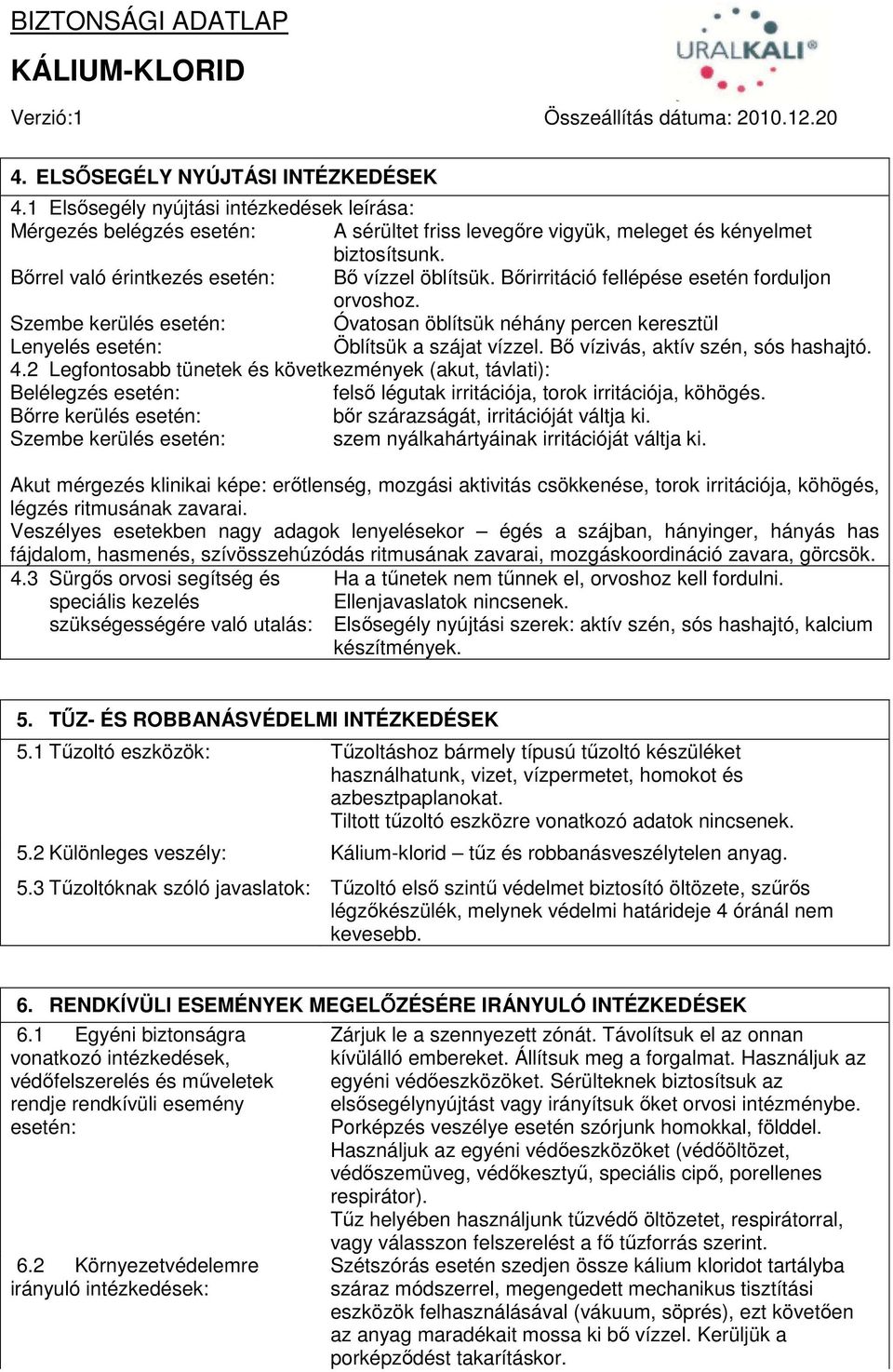 Szembe kerülés esetén: Óvatosan öblítsük néhány percen keresztül Lenyelés esetén: Öblítsük a szájat vízzel. Bő vízivás, aktív szén, sós hashajtó. 4.