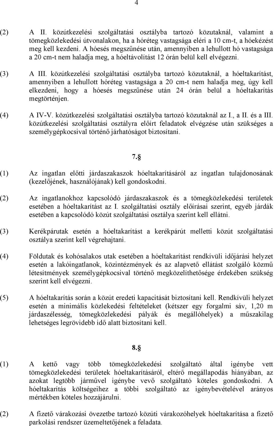 közútkezelési szolgáltatási osztályba tartozó közutaknál, a hóeltakarítást, amennyiben a lehullott hóréteg vastagsága a 20 cm-t nem haladja meg, úgy kell elkezdeni, hogy a hóesés megszűnése után 24