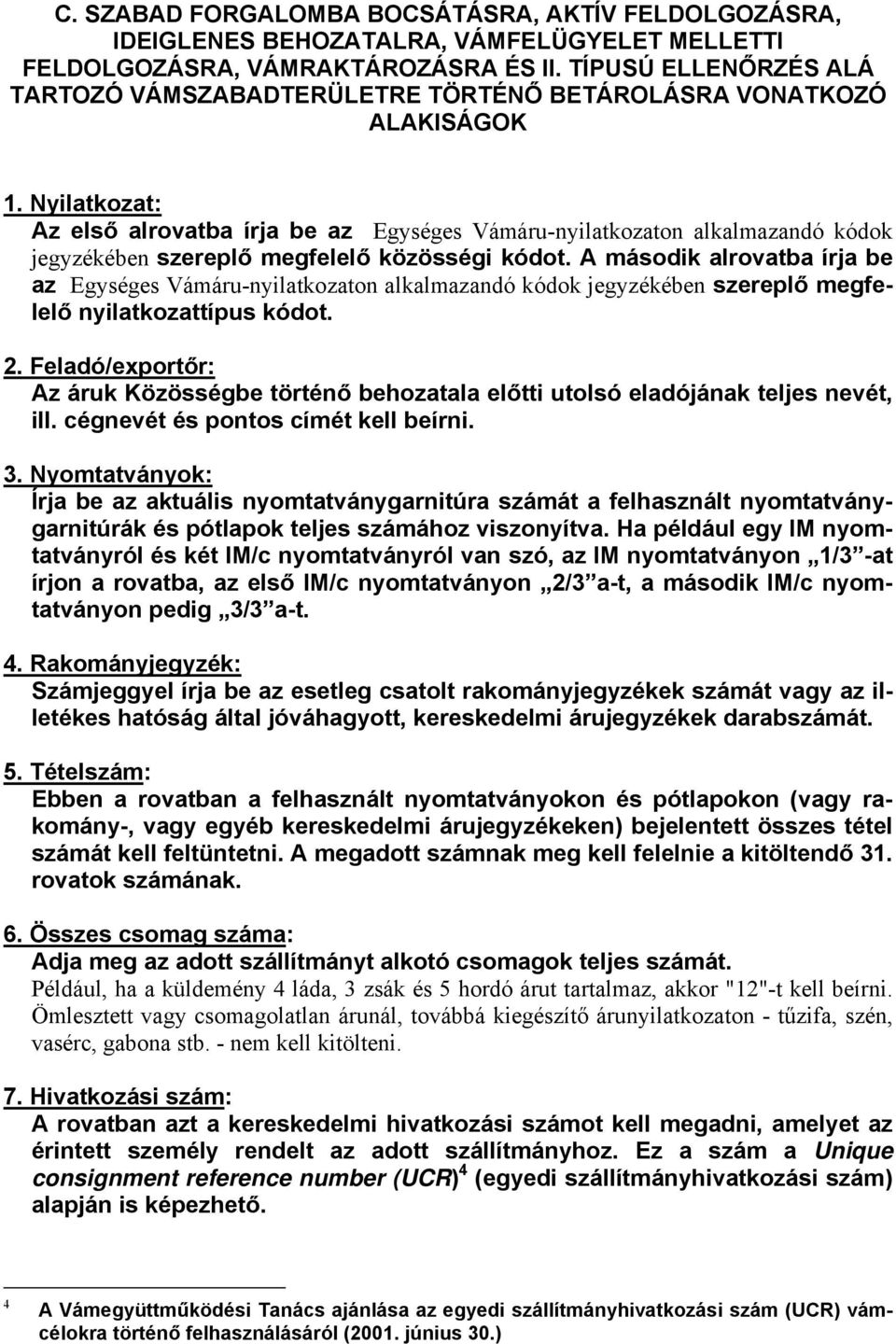 Nyilatkozat: Az első alrovatba írja be az Egységes Vámáru-nyilatkozaton alkalmazandó kódok jegyzékében szereplő megfelelő közösségi kódot.