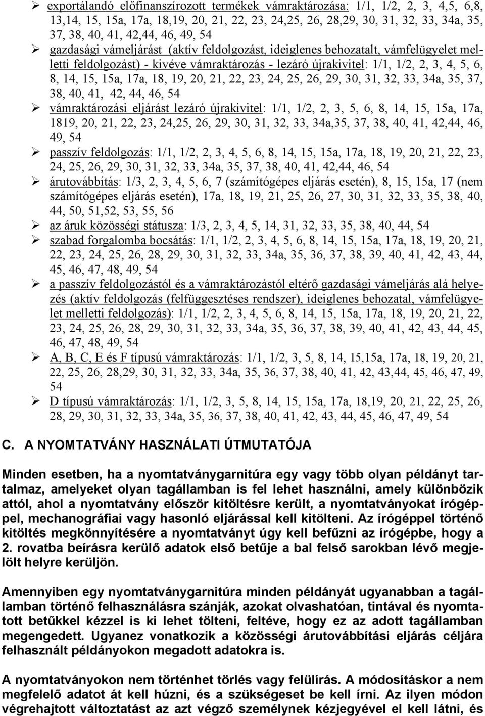 18, 19, 20, 21, 22, 23, 24, 25, 26, 29, 30, 31, 32, 33, 34a, 35, 37, 38, 40, 41, 42, 44, 46, 54 vámraktározási eljárást lezáró újrakivitel: 1/1, 1/2, 2, 3, 5, 6, 8, 14, 15, 15a, 17a, 1819, 20, 21,