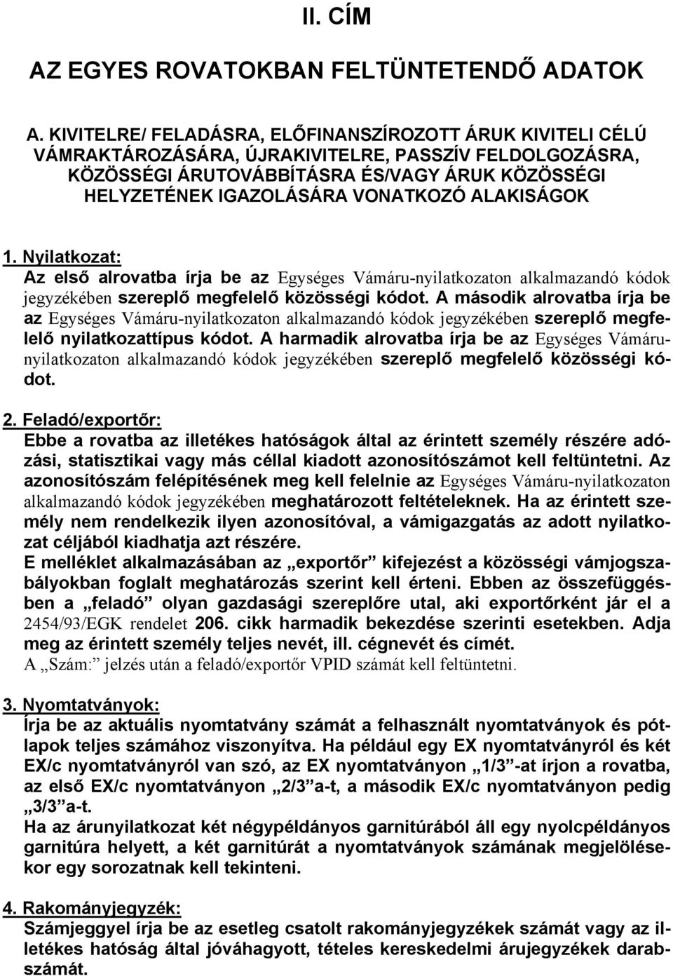 ALAKISÁGOK 1. Nyilatkozat: Az első alrovatba írja be az Egységes Vámáru-nyilatkozaton alkalmazandó kódok jegyzékében szereplő megfelelő közösségi kódot.