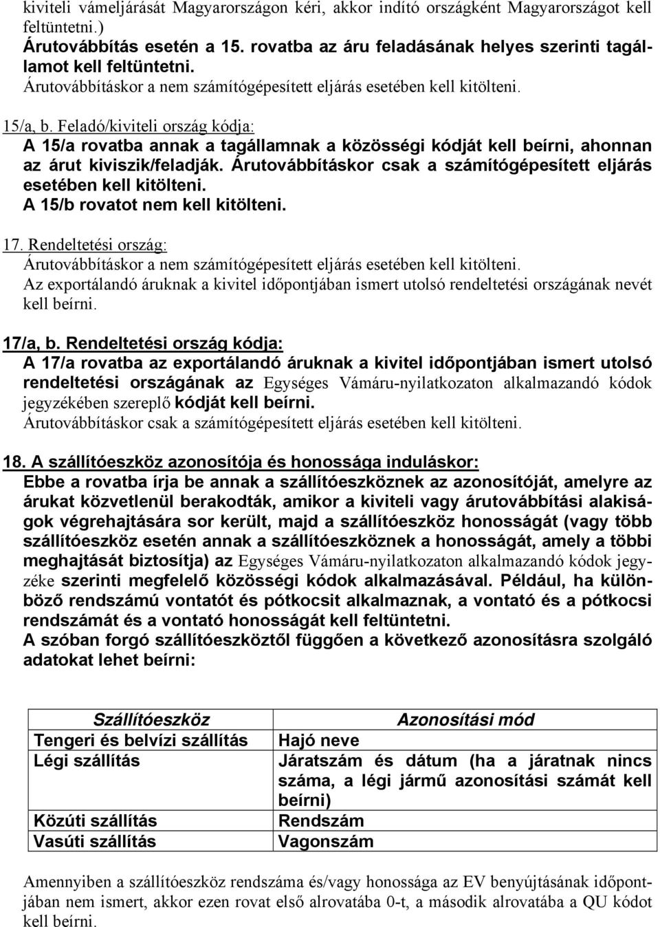 Feladó/kiviteli ország kódja: A 15/a rovatba annak a tagállamnak a közösségi kódját kell beírni, ahonnan az árut kiviszik/feladják.