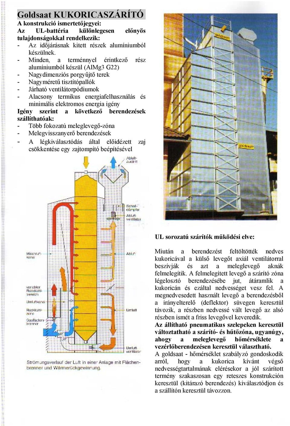 és minimális elektromos energia igény Igény szerint a következő berendezések szállíthatóak: - Több fokozatú meleglevegő-zóna - Melegvisszanyerő berendezések - A légkiválasztódás által előidézett zaj