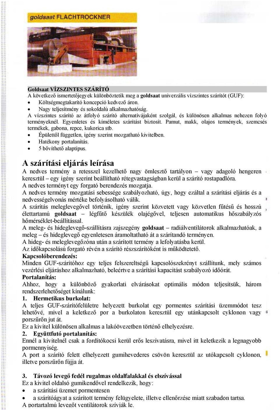 Egyenletes és kíméletes szárítást biztosít. Pamut, makk, olajos termények, szemcsés termékek, gabona, repce, kukorica stb. Épülettől független, igény szerint mozgatható kivitelben.