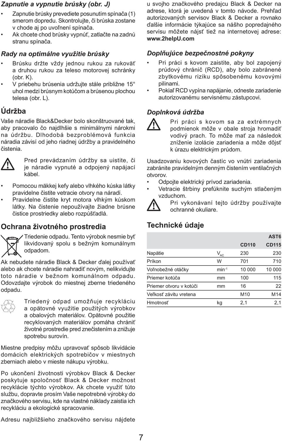 V priebehu brúsenia udržujte stále približne 15 uhol medzi brúsnym kotúčom a brúsenou plochou telesa (obr. L).