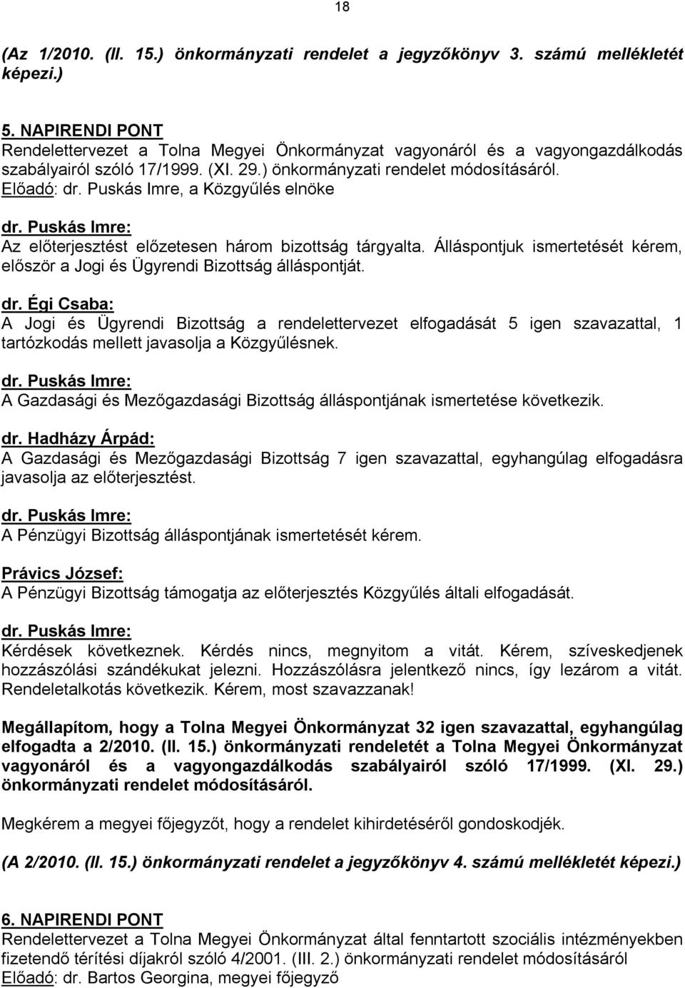 Puskás Imre, a Közgyűlés elnöke dr. Puskás Imre: Az előterjesztést előzetesen három bizottság tárgyalta. Álláspontjuk ismertetését kérem, először a Jogi és Ügyrendi Bizottság álláspontját. dr. Égi Csaba: A Jogi és Ügyrendi Bizottság a rendelettervezet elfogadását 5 igen szavazattal, 1 tartózkodás mellett javasolja a Közgyűlésnek.
