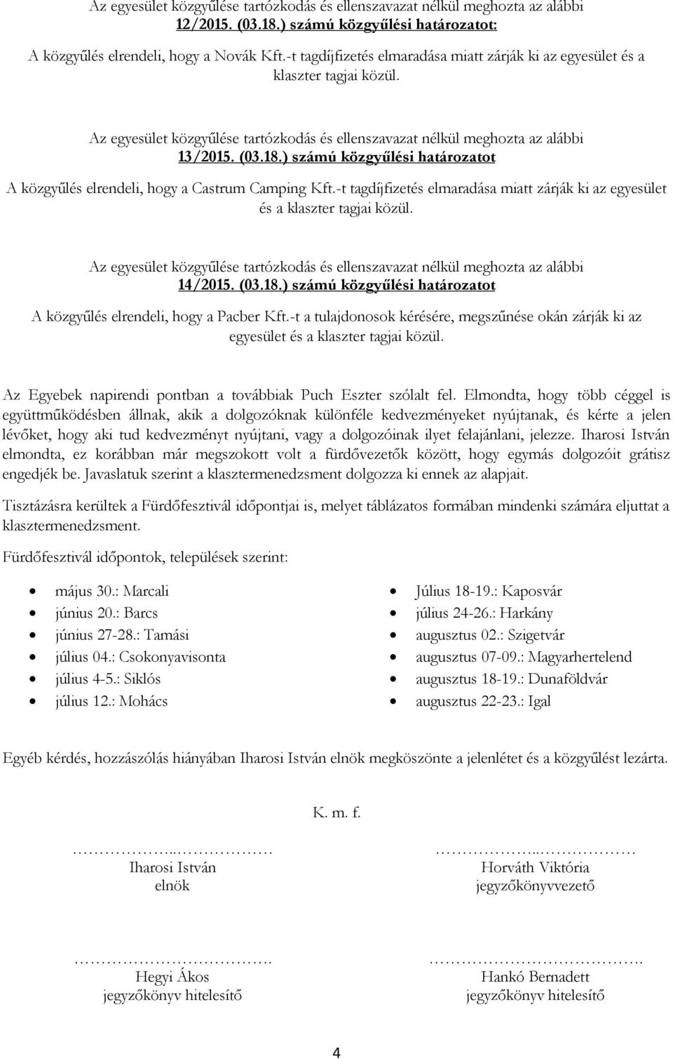 -t a tulajdonosok kérésére, megszűnése okán zárják ki az egyesület és a klaszter tagjai közül. Az Egyebek napirendi pontban a továbbiak Puch Eszter szólalt fel.