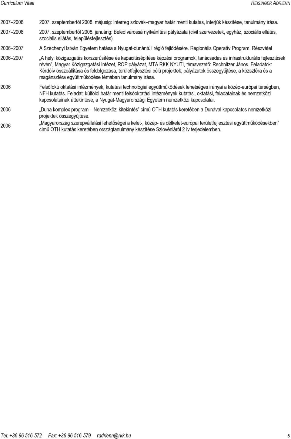 Részvétel 2006 2007 A helyi közigazgatás korszerősítése és kapacitásépítése képzési programok, tanácsadás és infrastrukturális fejlesztések révén, Magyar Közigazgatási Intézet, ROP pályázat, MTA RKK