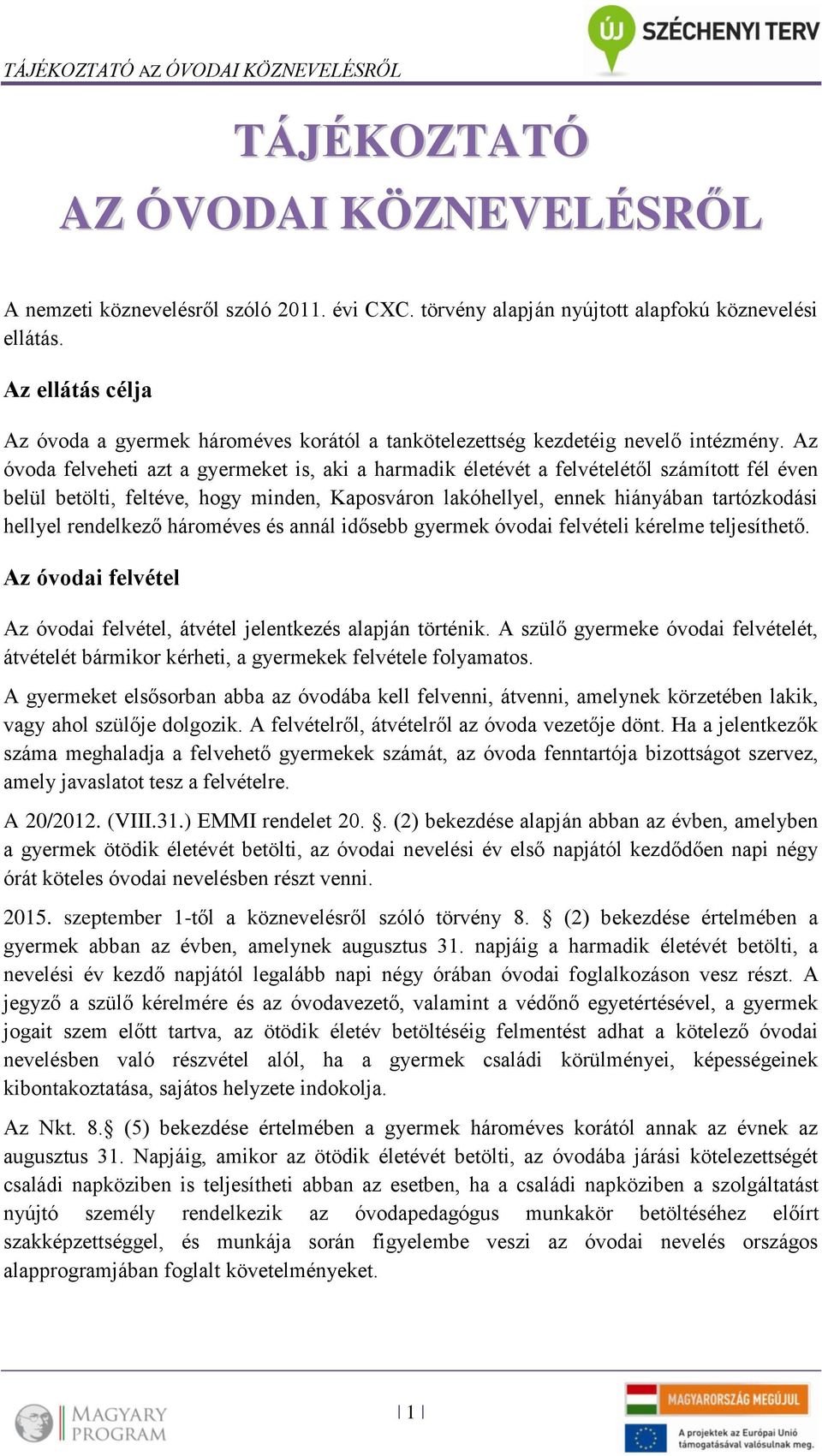 Az óvoda felveheti azt a gyermeket is, aki a harmadik életévét a felvételétől számított fél éven belül betölti, feltéve, hogy minden, Kaposváron lakóhellyel, ennek hiányában tartózkodási hellyel