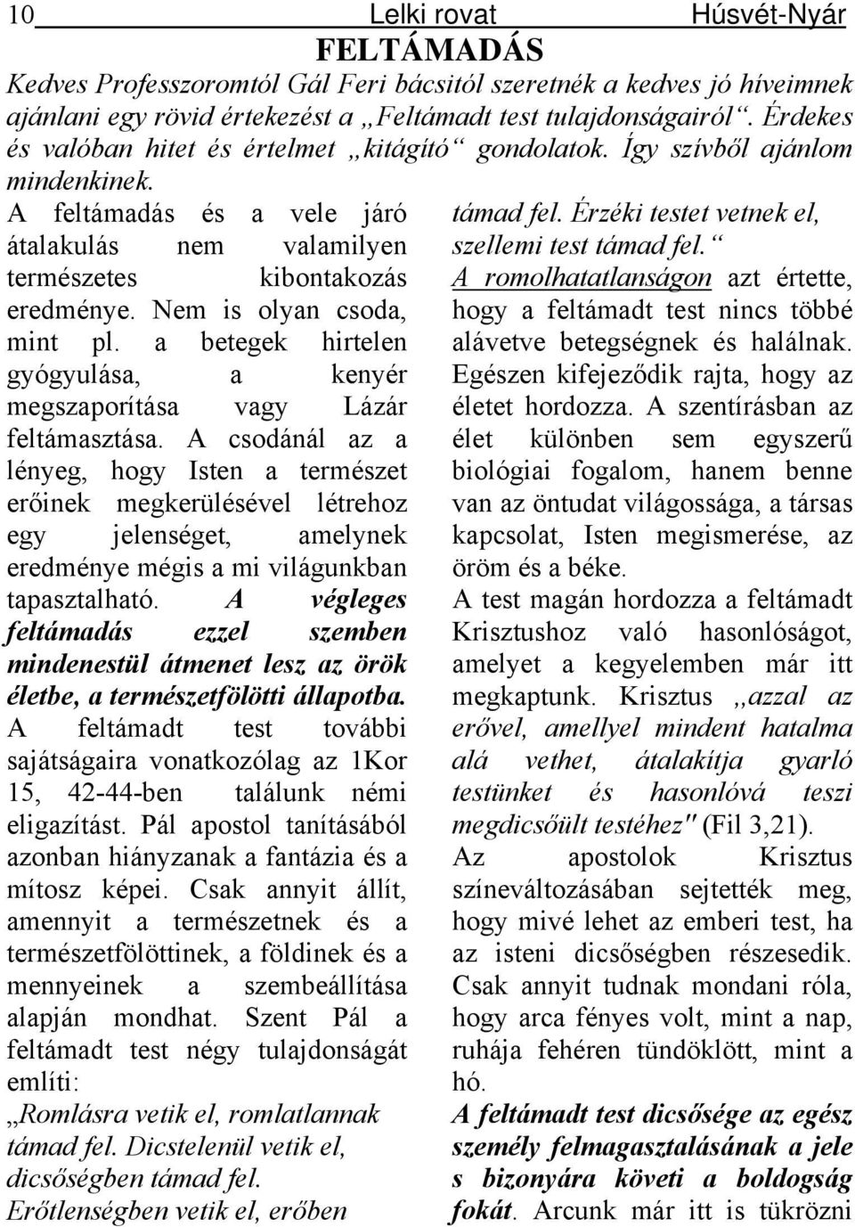 Nem is olyan csoda, mint pl. a betegek hirtelen gyógyulása, a kenyér megszaporítása vagy Lázár feltámasztása.