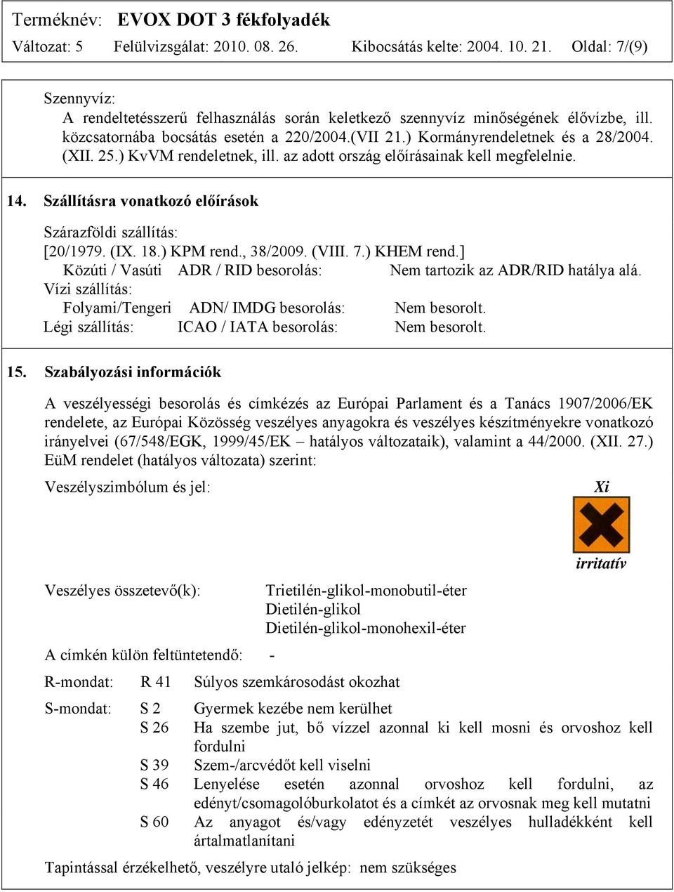 Szállításra vonatkozó előírások Szárazföldi szállítás: [20/1979. (IX. 18.) KPM rend., 38/2009. (VIII. 7.) KHEM rend.] Közúti / Vasúti ADR / RID besorolás: Nem tartozik az ADR/RID hatálya alá.