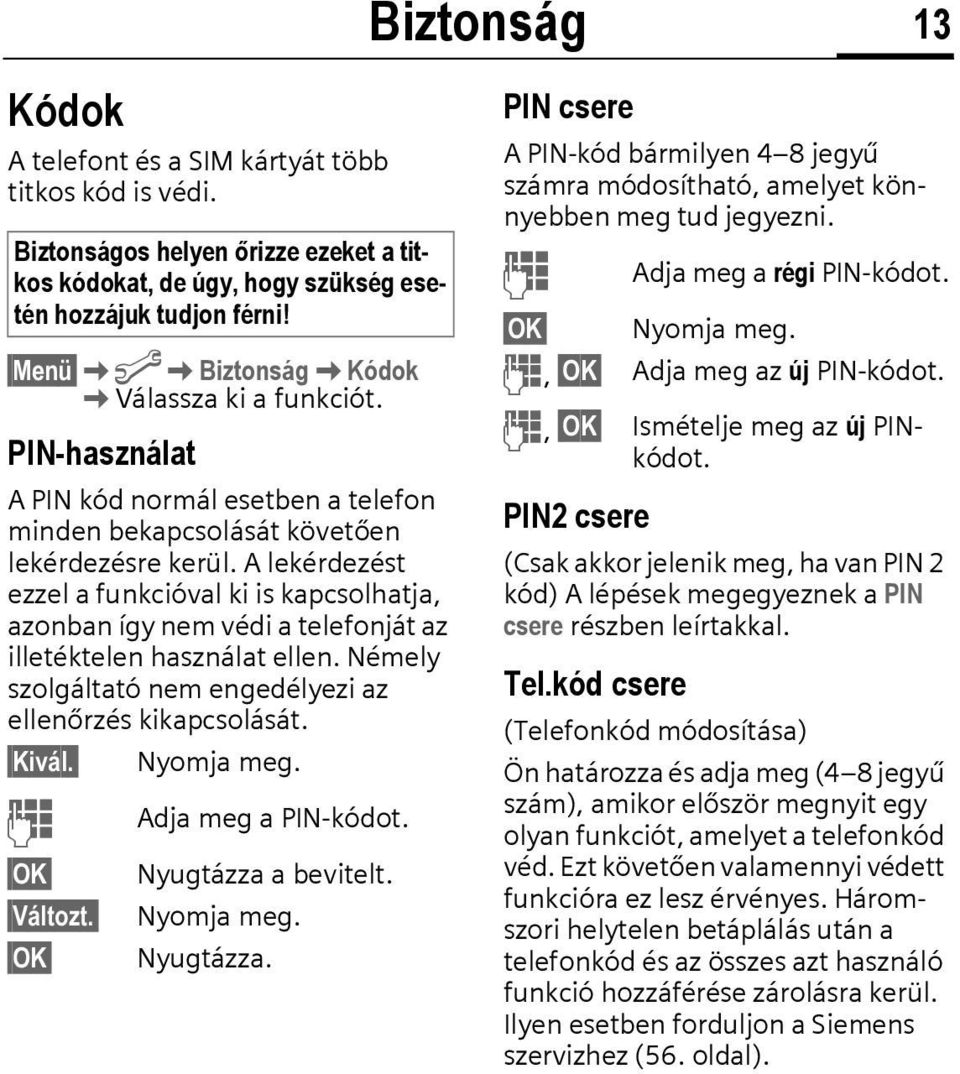 A lekérdezést ezzel a funkcióval ki is kapcsolhatja, azonban így nem védi a telefonját az illetéktelen használat ellen. Némely szolgáltató nem engedélyezi az ellenőrzés kikapcsolását. Kivál.