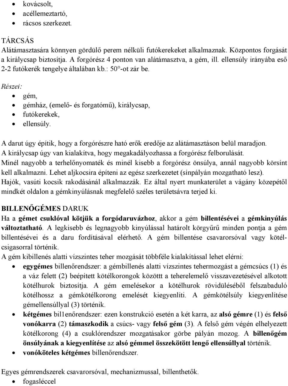 Részei: gém, gémház, (emelő- és forgatómű), királycsap, futókerekek, ellensúly. A darut úgy építik, hogy a forgórészre ható erők eredője az alátámasztáson belül maradjon.