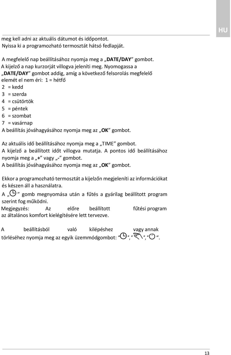 Nyomogassa a DATE/DAY gombot addig, amíg a következő felsorolás megfelelő elemét el nem éri: 1 = hétfő 2 = kedd 3 = szerda 4 = csütörtök 5 = péntek 6 = szombat 7 = vasárnap A beállítás jóváhagyásához