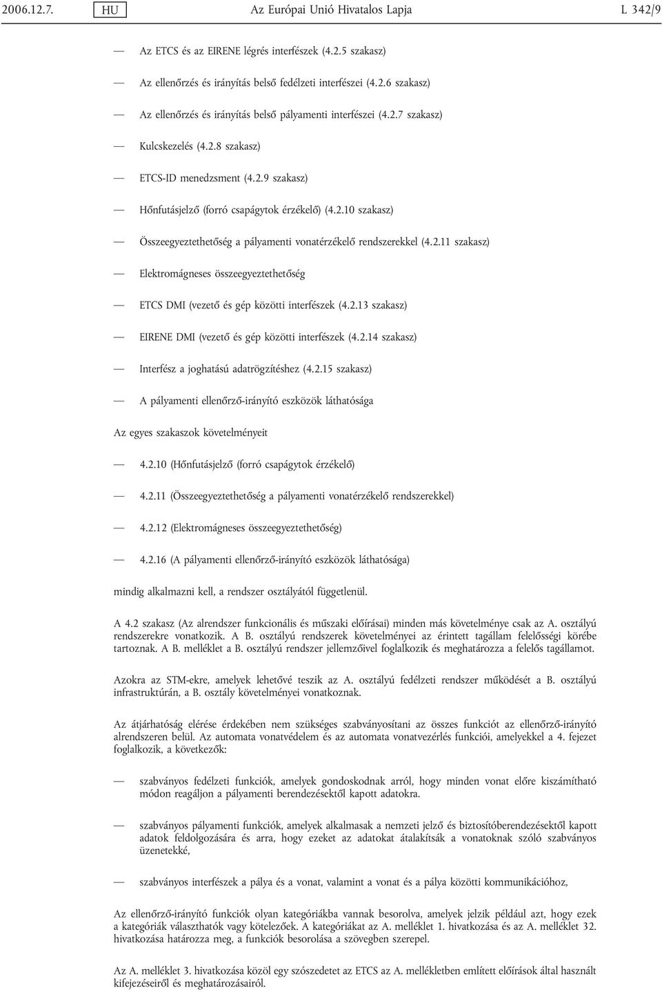 2.11 szakasz) Elektromágneses összeegyeztethetőség ETCS DMI (vezető és gép közötti interfészek (4.2.13 szakasz) EIRENE DMI (vezető és gép közötti interfészek (4.2.14 szakasz) Interfész a joghatású adatrögzítéshez (4.