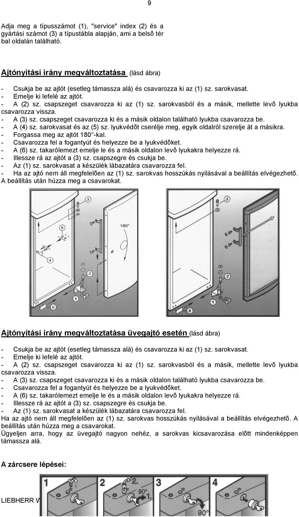 sarokvasból és a másik, mellette levõ lyukba csavarozza vissza. A (3) sz. csapszeget csavarozza ki és a másik oldalon található lyukba csavarozza be. A (4) sz. sarokvasat és az (5) sz.